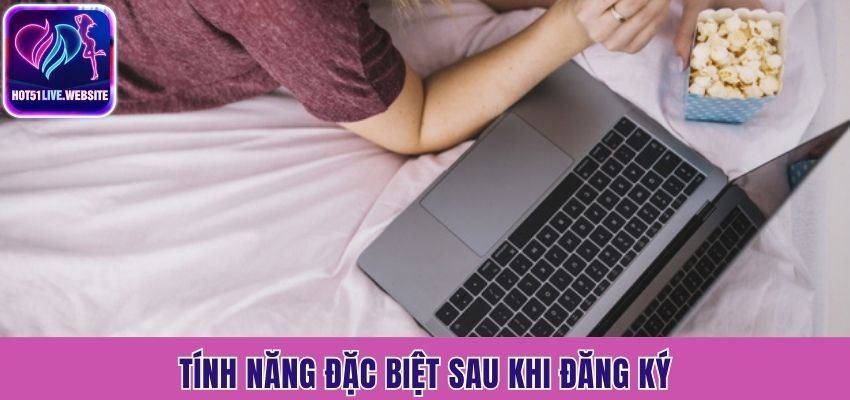 Tính năng đặc biệt sau khi đăng ký