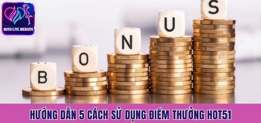 Hướng dẫn 5 cách sử dụng điểm thưởng Hot51