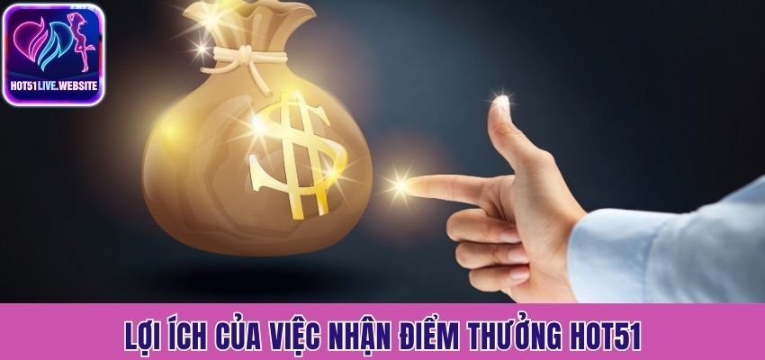 Lợi ích của việc nhận điểm thưởng Hot51
