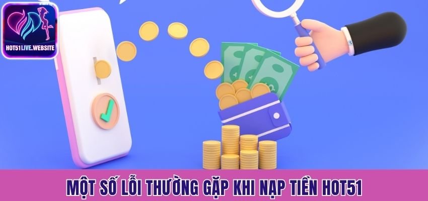 Một số lỗi thường gặp khi nạp tiền Hot51
