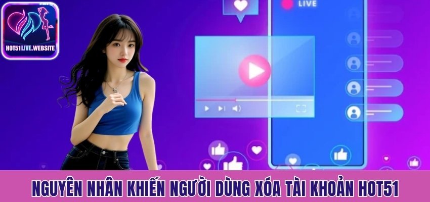 Nguyên nhân khiến người dùng xóa tài khoản Hot51