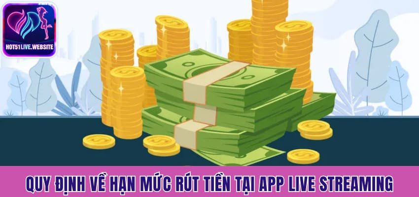 Quy định về hạn mức rút tiền tại app live streaming