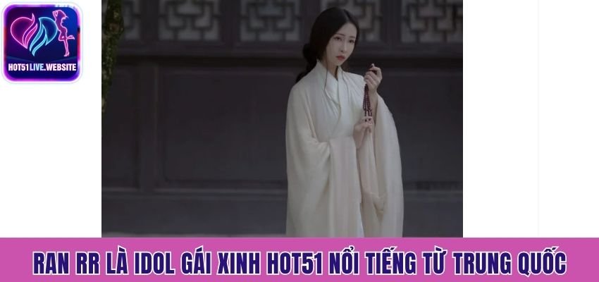 Ran Rr là idol gái xinh Hot51 nổi tiếng từ Trung Quốc
