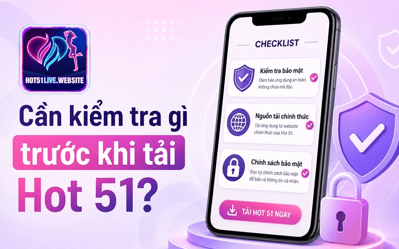 Cần kiểm tra gì trước khi tải Hot 51?